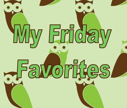 My Friday Favorites